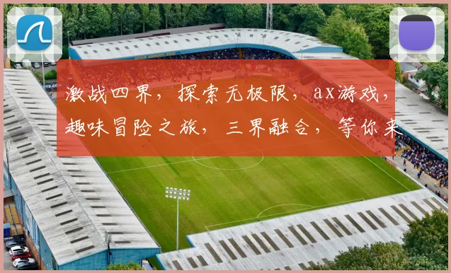 激战四界，探索无极限，ax游戏，趣味冒险之旅，三界融合，等你来挑战