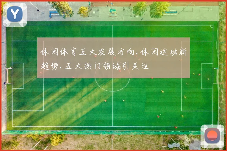 休闲体育五大发展方向,休闲运动新趋势,五大热门领域引关注