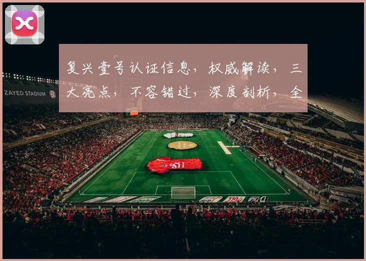 复兴壹号认证信息，权威解读，三大亮点，不容错过，深度剖析，全面了解