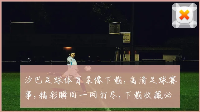 沙巴足球体育录像下载,高清足球赛事,精彩瞬间一网打尽,下载收藏必备