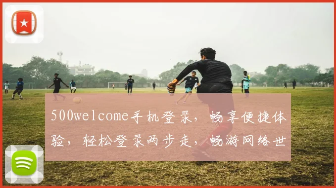 500welcome手机登录，畅享便捷体验，轻松登录两步走，畅游网络世界