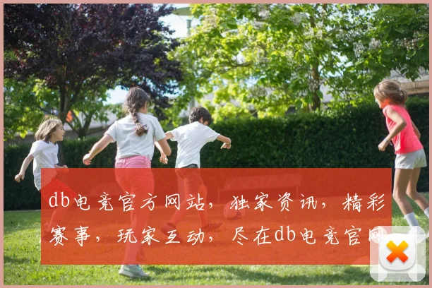 db电竞官方网站，独家资讯，精彩赛事，玩家互动，尽在db电竞官网逗逗逗