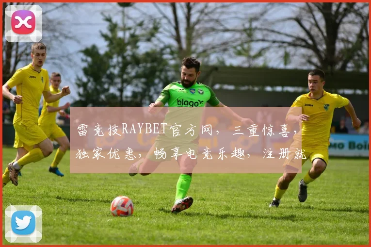 雷竞技RAYBET官方网，三重惊喜，独家优惠，畅享电竞乐趣，注册就送