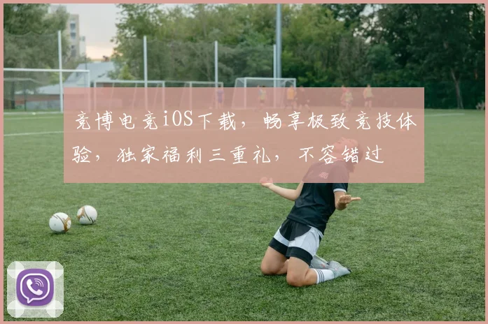 竞博电竞iOS下载，畅享极致竞技体验，独家福利三重礼，不容错过