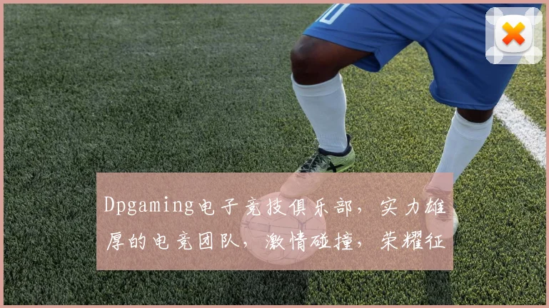 Dpgaming电子竞技俱乐部，实力雄厚的电竞团队，激情碰撞，荣耀征途，三冠王之梦，共创辉煌