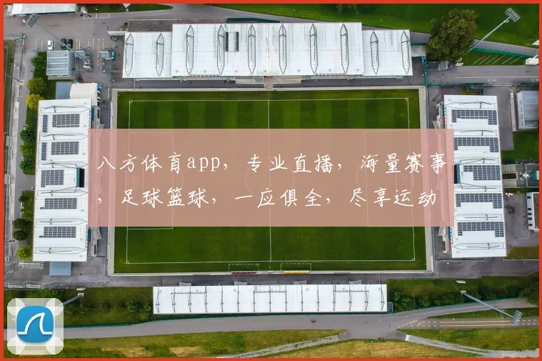 八方体育app，专业直播，海量赛事，足球篮球，一应俱全，尽享运动激情