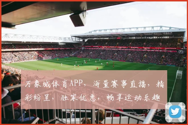 万象城体育APP，海量赛事直播，精彩纷呈，独家优惠，畅享运动乐趣，快来体验