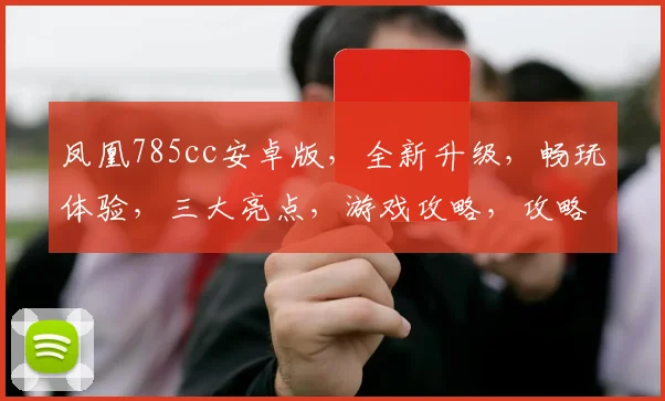 凤凰785cc安卓版，全新升级，畅玩体验，三大亮点，游戏攻略，攻略分享，必看