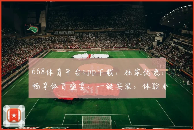 668体育平台app下载，独家优惠，畅享体育盛宴，一键安装，体验非凡